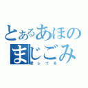 とあるあほのまじごみ（愛してる）