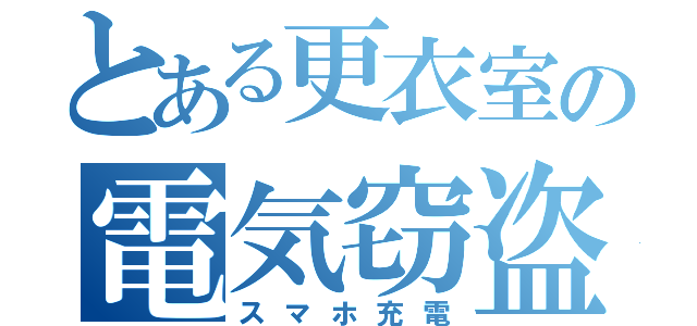 とある更衣室の電気窃盗（スマホ充電）