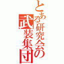 とある研究会の武装集団（）