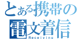 とある携帯の電文着信（Ｒｅｃｅｉｖｉｎｇ）