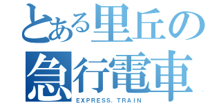 とある里丘の急行電車（ＥＸＰＲＥＳＳ．ＴＲＡＩＮ）