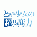 とある少女の超馬鹿力（日陽雅）