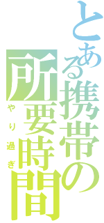 とある携帯の所要時間（やり過ぎ）