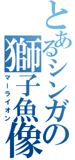 とあるシンガの獅子魚像（マーライオン）