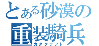 とある砂漠の重装騎兵（カタクラフト）