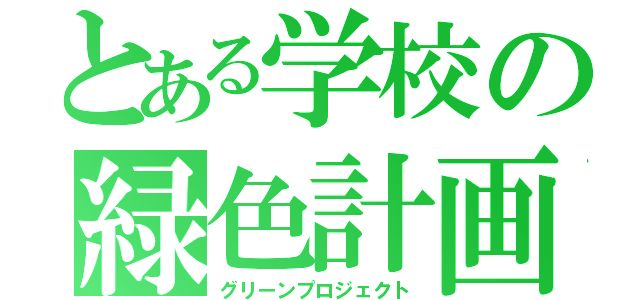 とある学校の緑色計画（グリーンプロジェクト）