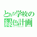 とある学校の緑色計画（グリーンプロジェクト）