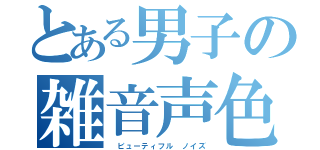 とある男子の雑音声色（　ビューティフル　ノイズ）