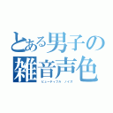 とある男子の雑音声色（　ビューティフル　ノイズ）