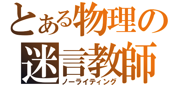 とある物理の迷言教師（ノーライティング）