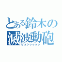 とある鈴木の滅波動砲（ビュンっっっっ）