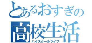 とあるおすぎの高校生活（ハイスクールライフ）