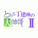 とある丁建樺の大帥哥Ⅱ（白鬼）