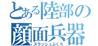 とある陸部の顔面兵器（スラッシュぶくろ）