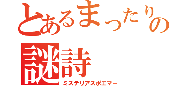 とあるまったりの謎詩（ミステリアスポエマー）