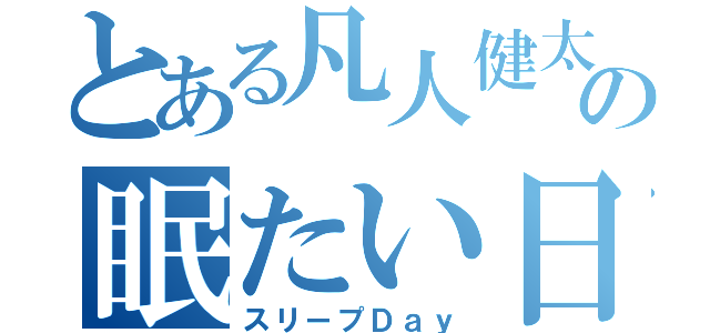 とある凡人健太の眠たい日常（スリープＤａｙ）