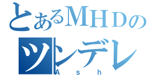 とあるＭＨＤのツンデレ（Ａｓｈ）