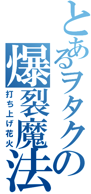 とあるヲタクの爆裂魔法（打ち上げ花火）