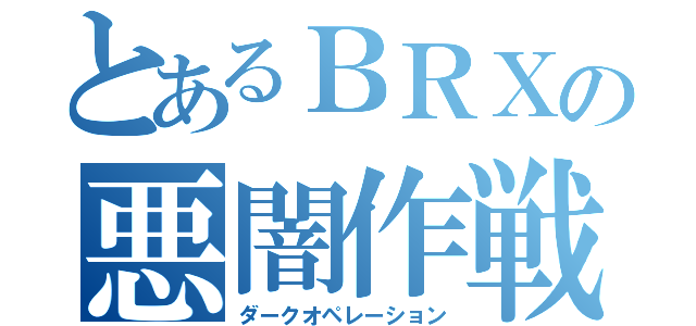 とあるＢＲＸの悪闇作戦（ダークオペレーション）