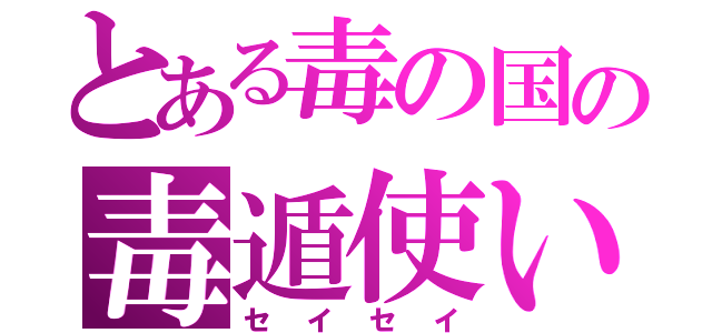 とある毒の国の毒遁使い（セイセイ）