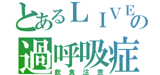 とあるＬＩＶＥの過呼吸症（飲食注意）