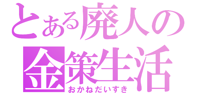 とある廃人の金策生活（おかねだいすき）