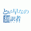 とある早なの翻訳者（ｊｓ０６）