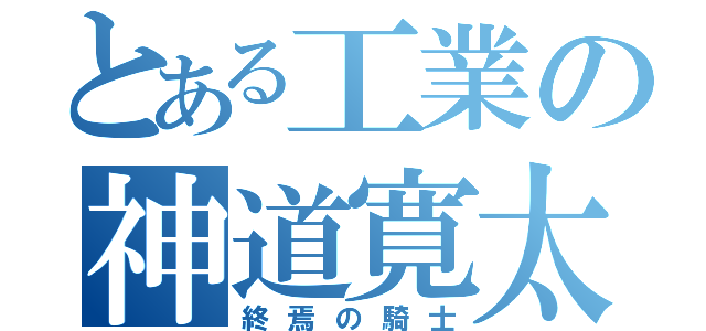 とある工業の神道寛太（終焉の騎士）