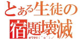 とある生徒の宿題壊滅（オワタ\\（＾ｏ＾）／）