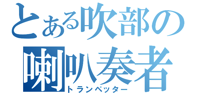 とある吹部の喇叭奏者（トランペッター）