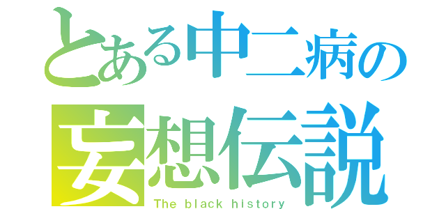 とある中二病の妄想伝説（Ｔｈｅ ｂｌａｃｋ ｈｉｓｔｏｒｙ）