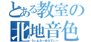 とある教室の北地音色（うぃんたーめろでぃー）