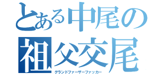 とある中尾の祖父交尾（グランドファーザーファッカー）