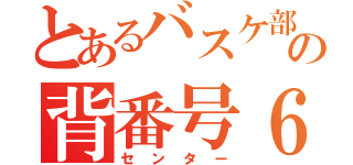 とあるバスケ部の背番号６（センター）