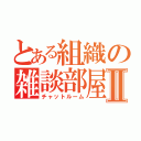 とある組織の雑談部屋Ⅱ（チャットルーム）