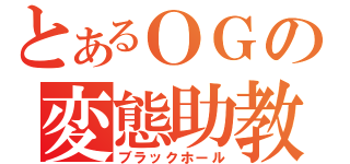 とあるＯＧの変態助教（ブラックホール）