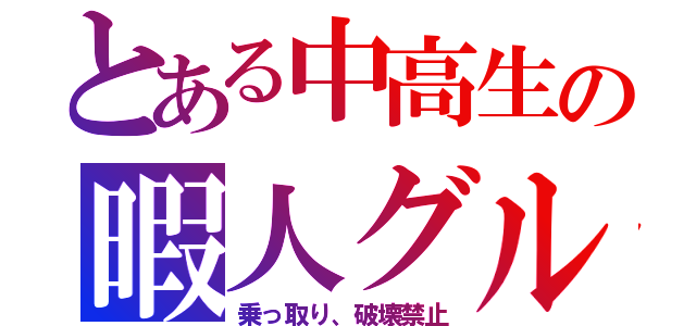 とある中高生の暇人グル（乗っ取り、破壊禁止）