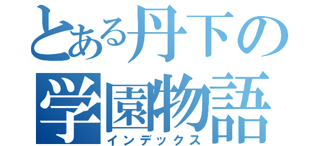 とある丹下の学園物語（インデックス）