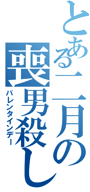 とある二月の喪男殺し（バレンタインデー）