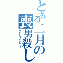 とある二月の喪男殺し（バレンタインデー）