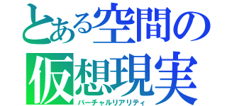 とある空間の仮想現実（バーチャルリアリティ）