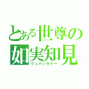 とある世尊の如実知見（ヴィパッサナー）