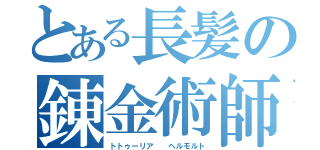 とある長髪の錬金術師（トトゥーリア  ヘルモルト）