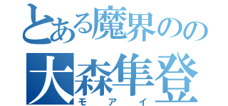 とある魔界のの大森隼登（モアイ）