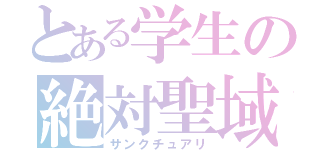 とある学生の絶対聖域（サンクチュアリ）