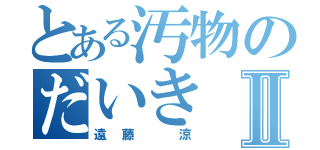 とある汚物のだいきⅡ（遠藤　涼）