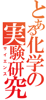 とある化学の実験研究（サイエンス）
