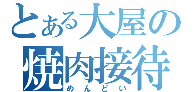 とある大屋の焼肉接待（めんどい）