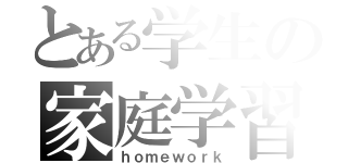 とある学生の家庭学習（ｈｏｍｅｗｏｒｋ）