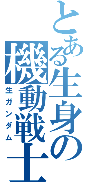 とある生身の機動戦士（生ガンダム）